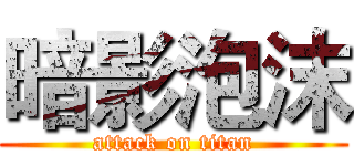 暗影泡沫 (attack on titan)