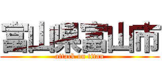 富山県富山市 (attack on titan)