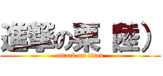進撃の栗（陸） (attack on titan)