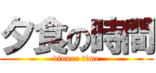 夕食の時間 (dinner time)