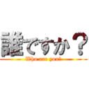誰ですか？ (Who are you?)