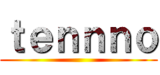 ｔｅｎｎｎｏ ()