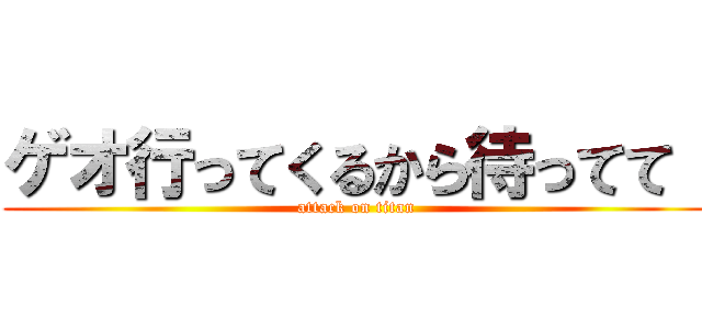 ゲオ行ってくるから待ってて！ (attack on titan)