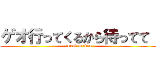 ゲオ行ってくるから待ってて！ (attack on titan)