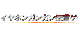 イヤホンガンガン伝言ゲーム (attack on titan)