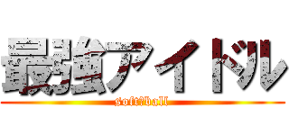 最強アイドル (soft　ball)
