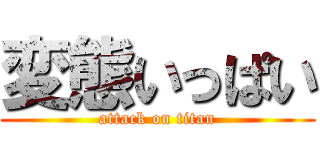 変態いっぱい (attack on titan)