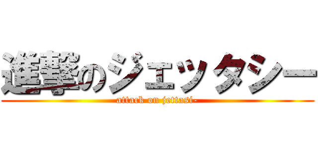 進撃のジェッタシー (attack on jettasi-)