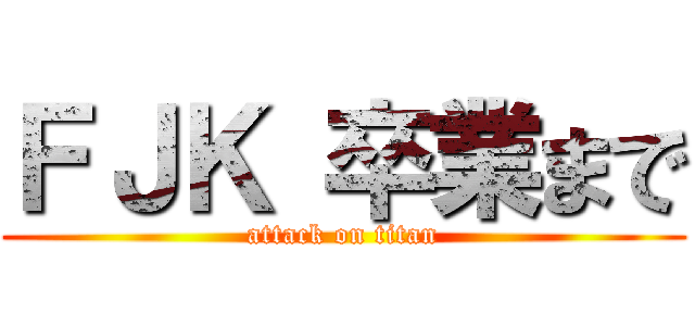 ＦＪＫ 卒業まで (attack on titan)