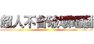 超人不會破壞電腦 ()