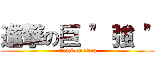 進撃の巨 \" 強 \" (attack on titan)