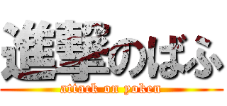 進撃のばふ (attack on yoken)