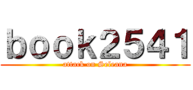 ｂｏｏｋ２５４１ (attack on Seleana)