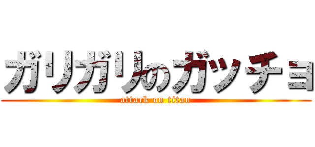 ガリガリのガッチョ (attack on titan)