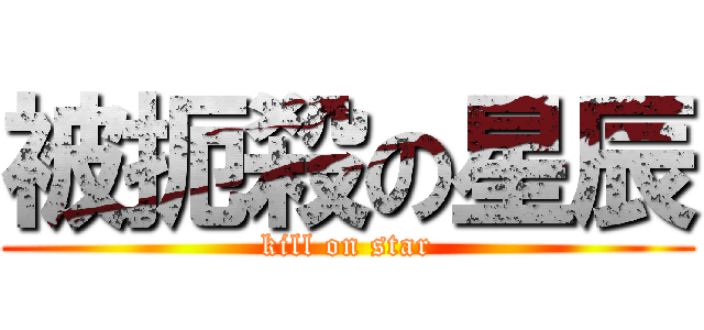 被扼殺の星辰 (kill on star)
