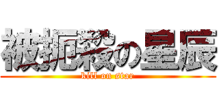 被扼殺の星辰 (kill on star)
