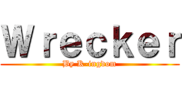 Ｗｒｅｃｋｅｒ (By K-ingdom)