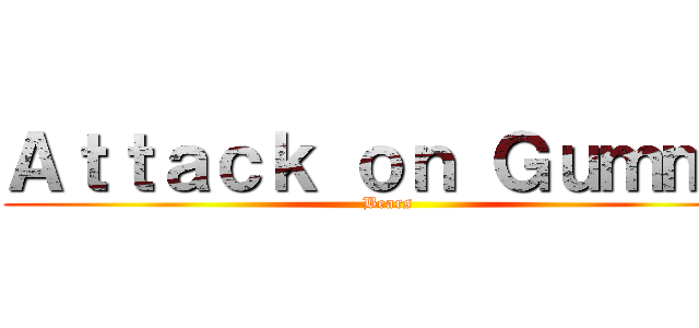 Ａｔｔａｃｋ ｏｎ Ｇｕｍｍｙ (Bears)