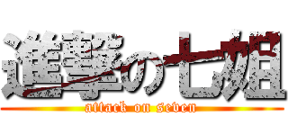 進撃の七姐 (attack on seven)