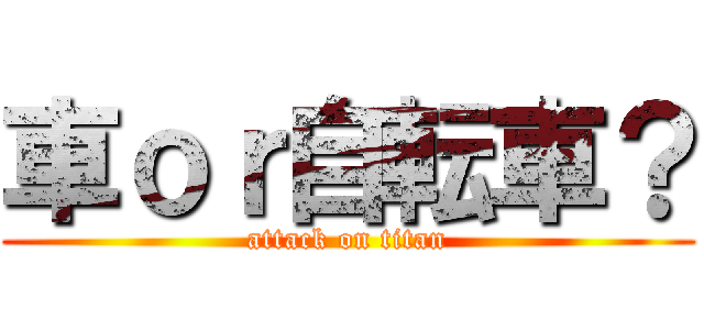 車ｏｒ自転車？ (attack on titan)