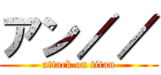 アン／／ (attack on titan)