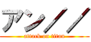 アン／／ (attack on titan)