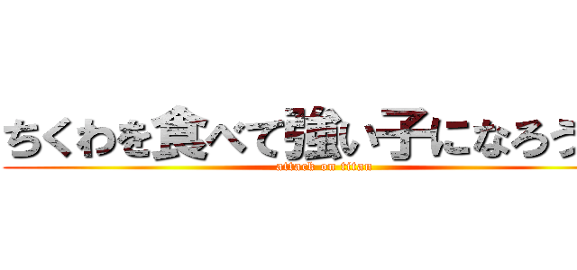 ちくわを食べて強い子になろう！！ (attack on titan)