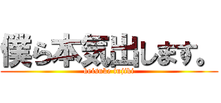 僕ら本気出します。 (keisuke fujiki)