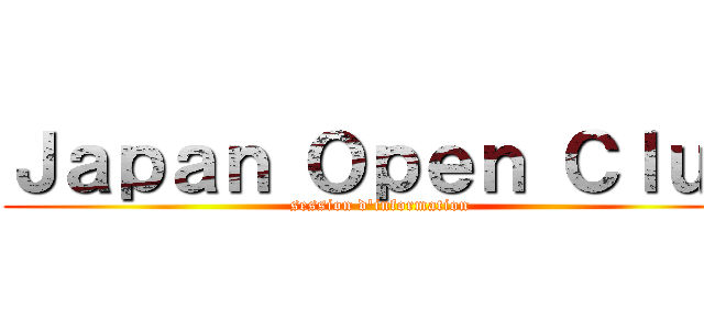 Ｊａｐａｎ Ｏｐｅｎ Ｃｌｕｂ (session d'information)