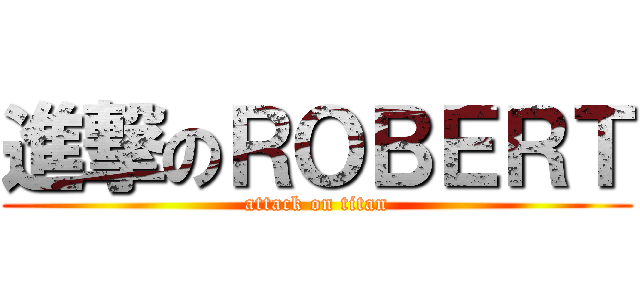進撃のＲＯＢＥＲＴ (attack on titan)