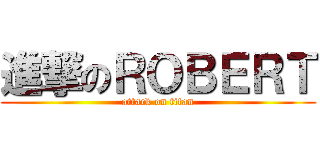 進撃のＲＯＢＥＲＴ (attack on titan)