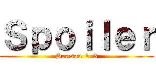 Ｓｐｏｉｌｅｒ (Season 1-3)