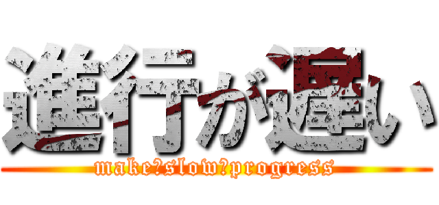 進行が遅い (make　slow　progress)