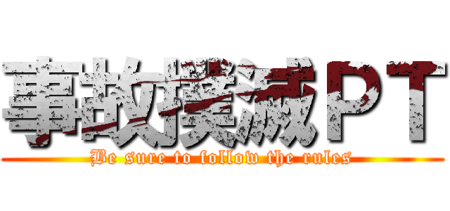 事故撲滅ＰＴ (Be sure to follow the rules)