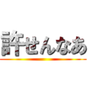 許せんなあ ()