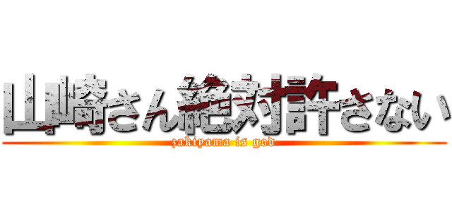 山崎さん絶対許さない (zakiyama is god)