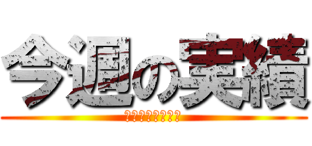 今週の実績 (週間ターゲット！)