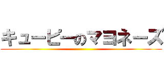 キューピーのマヨネーズ ()