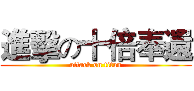 進擊の十倍奉還 (attack on titan)