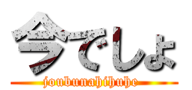 今でしょ (joubunahihuhe )