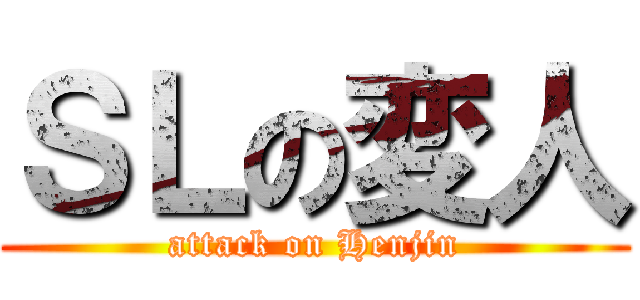 ＳＬの変人 (attack on Henjin)