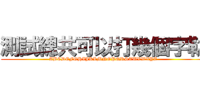 測試總共可以打幾個字勒 (ABCDEFGHIJKLMNOPQRSTUVWXYZ)