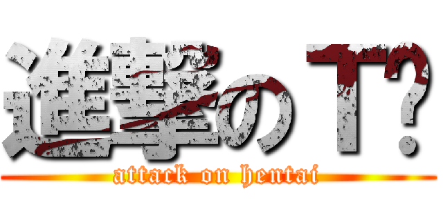 進撃のＴ酱 (attack on hentai)