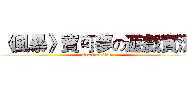 《風暴》寶可夢の遊戲實況 (attack on titan)
