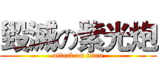 毀滅の紫光炮 (attack on titan)