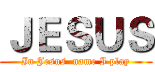 ＪＥＳＵＳ (In Jesus  name I play)