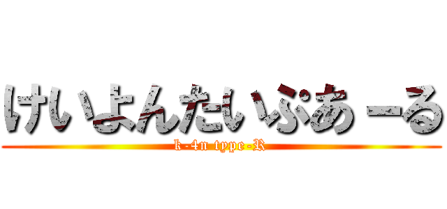 けいよんたいぷあ－る (k-4n type-R)