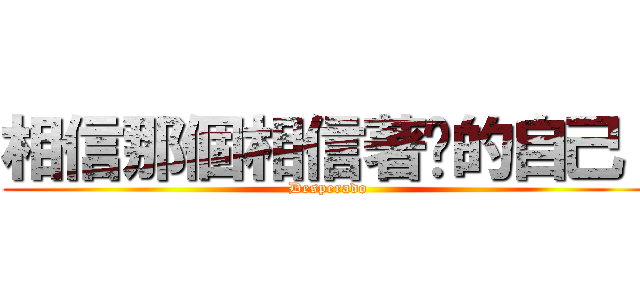 相信那個相信著你的自己！ (Desperado)