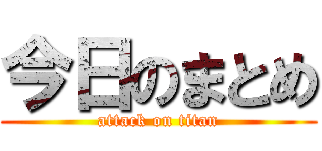今日のまとめ (attack on titan)