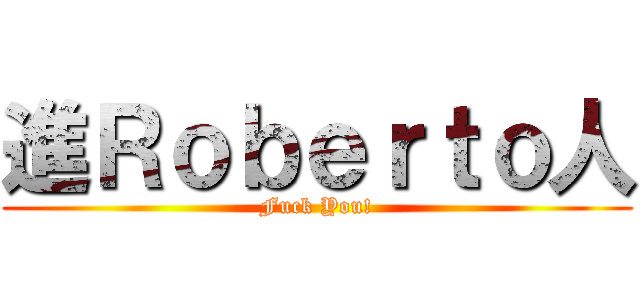 進Ｒｏｂｅｒｔｏ人 (Fuck You!)